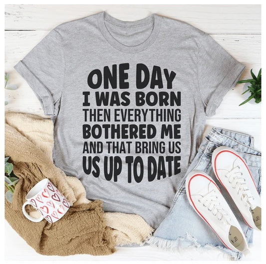 One Day I Was Born Then Everything Bothered Me T-Shirt