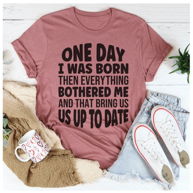 One Day I Was Born Then Everything Bothered Me T-Shirt