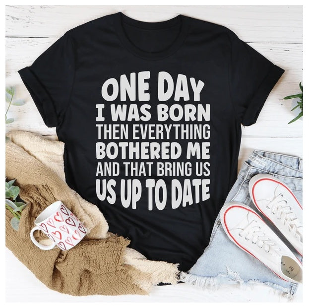 One Day I Was Born Then Everything Bothered Me T-Shirt